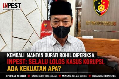 Kembali Mantan Bupati Rohil Diperiksa Kasus Korupsi, INPEST: Selalu Lolos, Ada Kekuatan Apa?