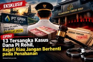 Opini: 13 Tersangka Kasus Dana PI Rohil, Kejati Riau Jangan Berhenti pada Penahanan